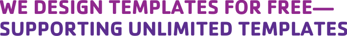 WE DESIGN TEMPLATES FOR FREE— SUPPORTING UNLIMITED TEMPLATES